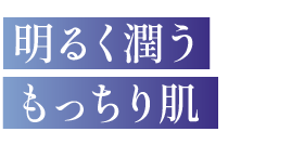 明るく潤うもっちり肌