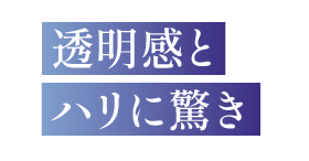 透明感とハリに驚き