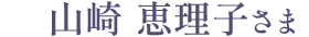 山崎 恵理子さま