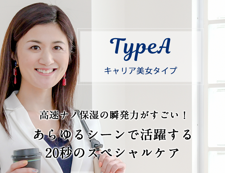 TypeAクールな先輩女子タイプ、高速ナノ保湿の瞬発力がすごい！あらゆるシーンで活躍する20秒のスペシャルケア