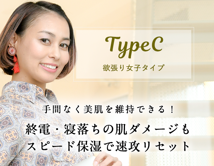 TypeCズボラなよくばりさんタイプ、手間なく美肌を維持できる！終電・寝落ちの肌ダメージもスピード保湿で速攻リセット