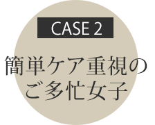 CASE2 めんどくさがりズボラ女子