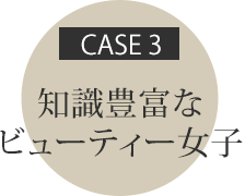 CASE3 知識豊富なビューティ女子