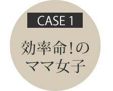 CASE1　毎日忙しいママ女子