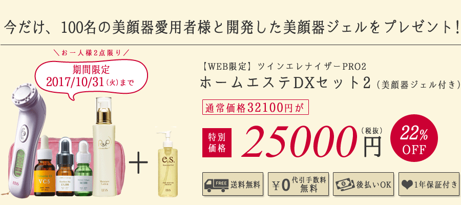 ツインエレナイザーPRO2
ホームエステDXセット2 25000円(税抜)
