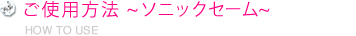 ご使用方法 ~ソニックセーム~ 
