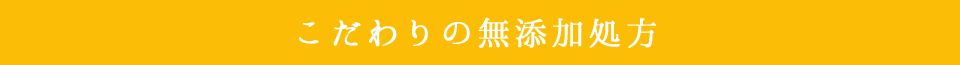 こだわりの無添加処方