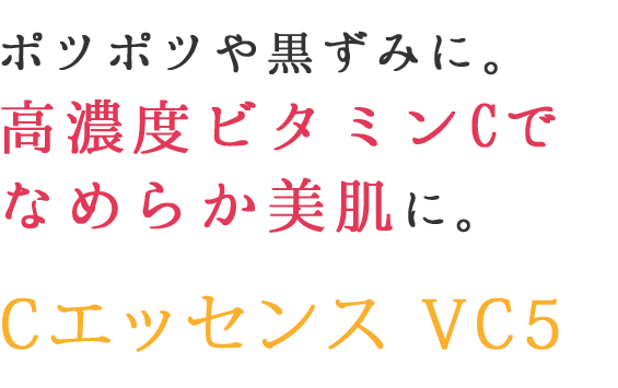 ポツポツや黒ずみに。高濃度ビタミンCでなめらか美肌に。Cエッセンス VC5