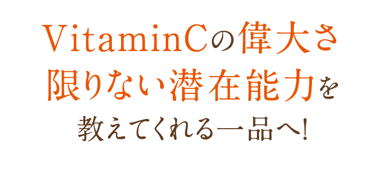 VitaminCの偉大さ
限りない潜在能力を教えてくれる一品へ！