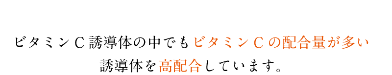 ビタミンC誘導体の中でもビタミンCの配合量が多い誘導体を高配合しています。