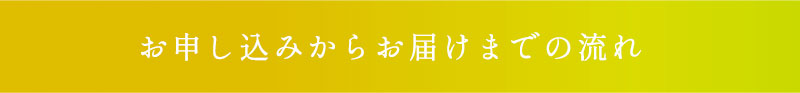  お申し込みからお届けまでの流れ