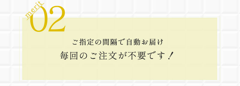 merit02　ご指定の間隔で自動お届け毎回のご注文が不要です！