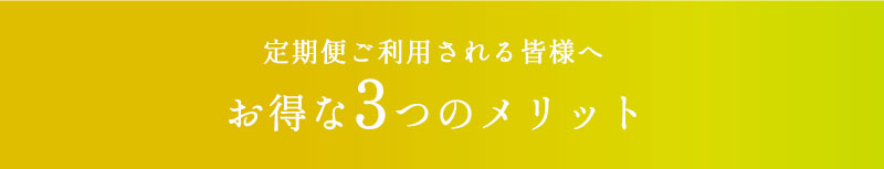 定期便ご利用される皆様へ お得な3つのメリット