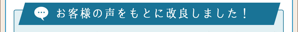 お客様の声をもとに改良しました!
