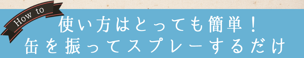 HOW TO 使い方はとっても簡単!缶を振ってスプレーするだけ
